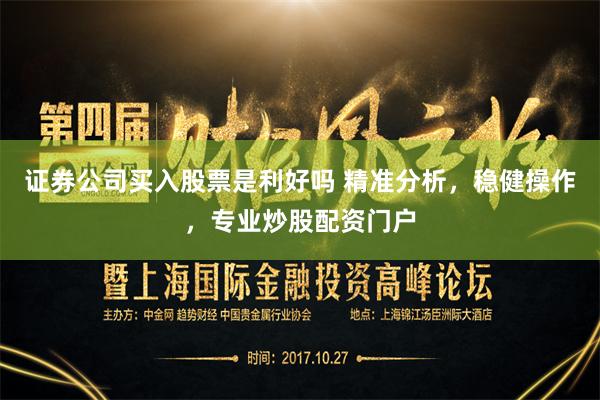 证券公司买入股票是利好吗 精准分析，稳健操作，专业炒股配资门户