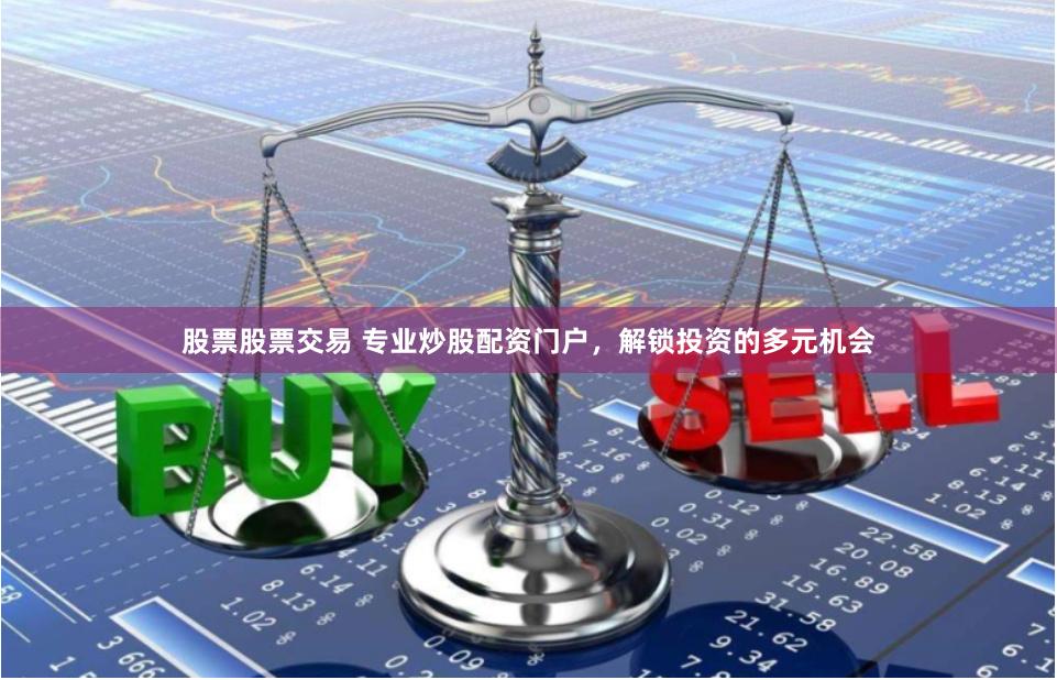 股票股票交易 专业炒股配资门户，解锁投资的多元机会