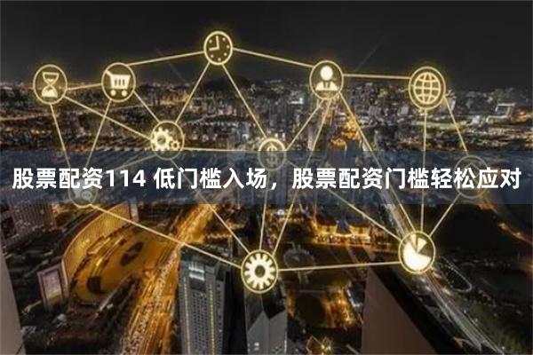 股票配资114 低门槛入场，股票配资门槛轻松应对