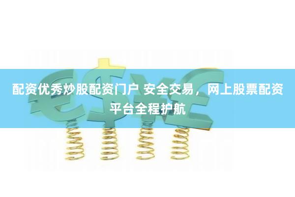 配资优秀炒股配资门户 安全交易，网上股票配资平台全程护航