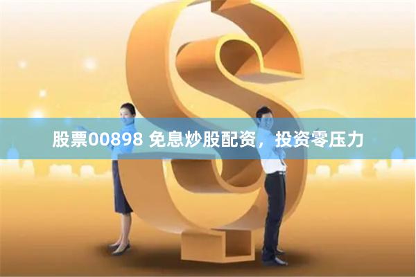 股票00898 免息炒股配资，投资零压力