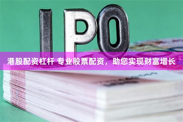 港股配资杠杆 专业股票配资，助您实现财富增长