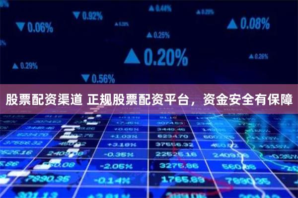 股票配资渠道 正规股票配资平台，资金安全有保障
