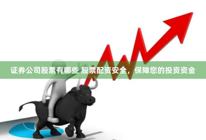 证券公司股票有哪些 股票配资安全，保障您的投资资金