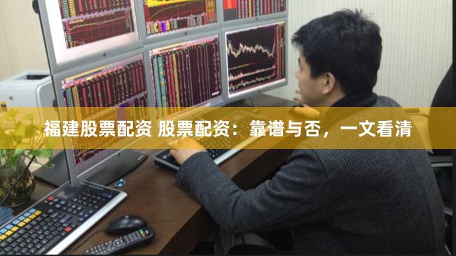 福建股票配资 股票配资：靠谱与否，一文看清