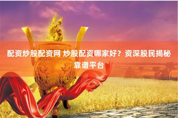配资炒股配资网 炒股配资哪家好？资深股民揭秘靠谱平台