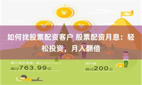 如何找股票配资客户 股票配资月息：轻松投资，月入翻倍