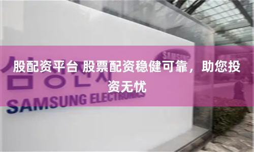 股配资平台 股票配资稳健可靠，助您投资无忧