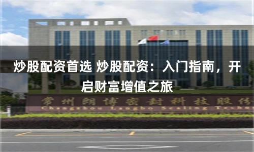 炒股配资首选 炒股配资：入门指南，开启财富增值之旅