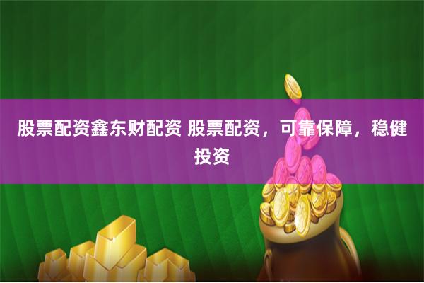 股票配资鑫东财配资 股票配资，可靠保障，稳健投资