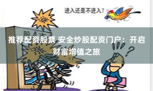 推荐配资股票 安全炒股配资门户：开启财富增值之旅