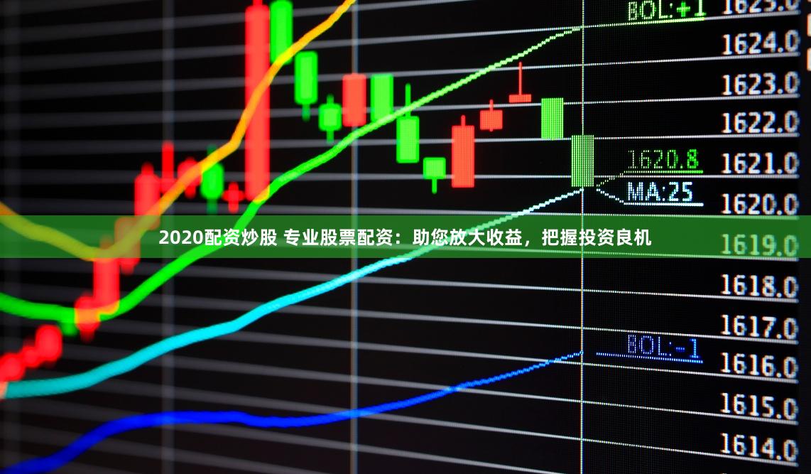 2020配资炒股 专业股票配资：助您放大收益，把握投资良机