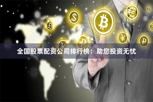 全国股票配资公司排行榜：助您投资无忧