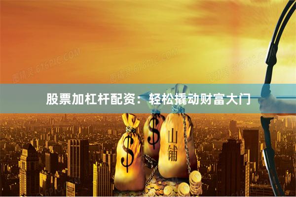 股票加杠杆配资：轻松撬动财富大门