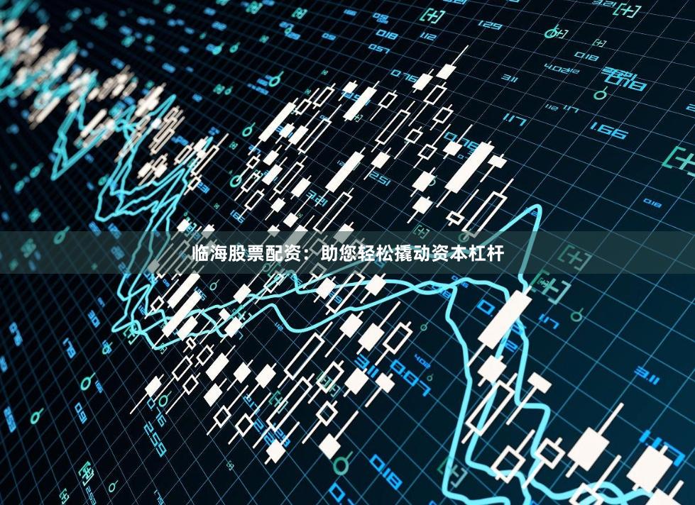 临海股票配资：助您轻松撬动资本杠杆
