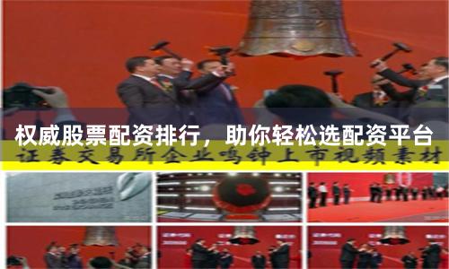 权威股票配资排行，助你轻松选配资平台