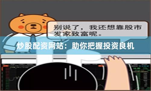 炒股配资网站：助你把握投资良机