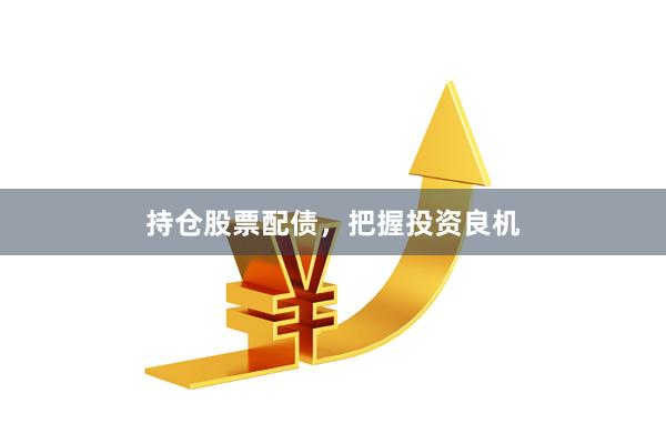 持仓股票配债，把握投资良机