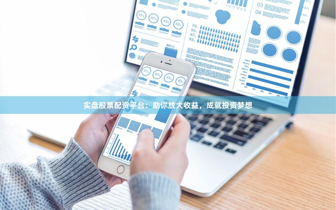实盘股票配资平台：助你放大收益，成就投资梦想