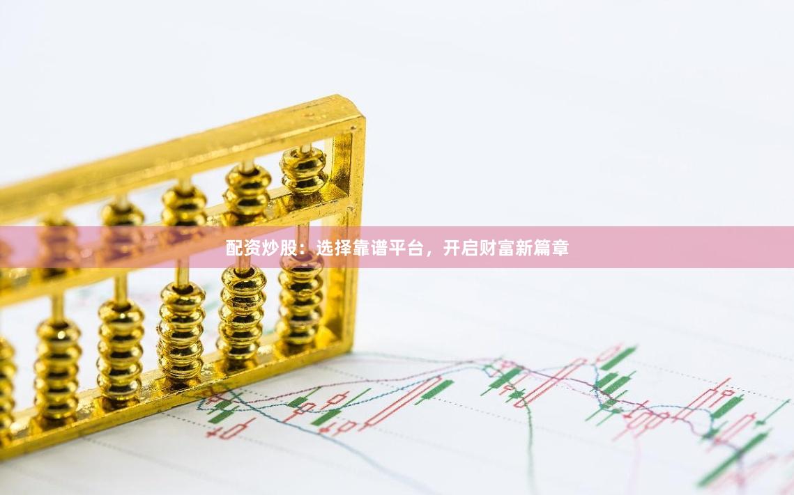 配资炒股：选择靠谱平台，开启财富新篇章