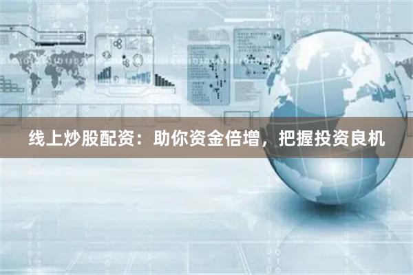 线上炒股配资：助你资金倍增，把握投资良机