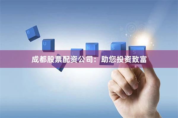 成都股票配资公司：助您投资致富