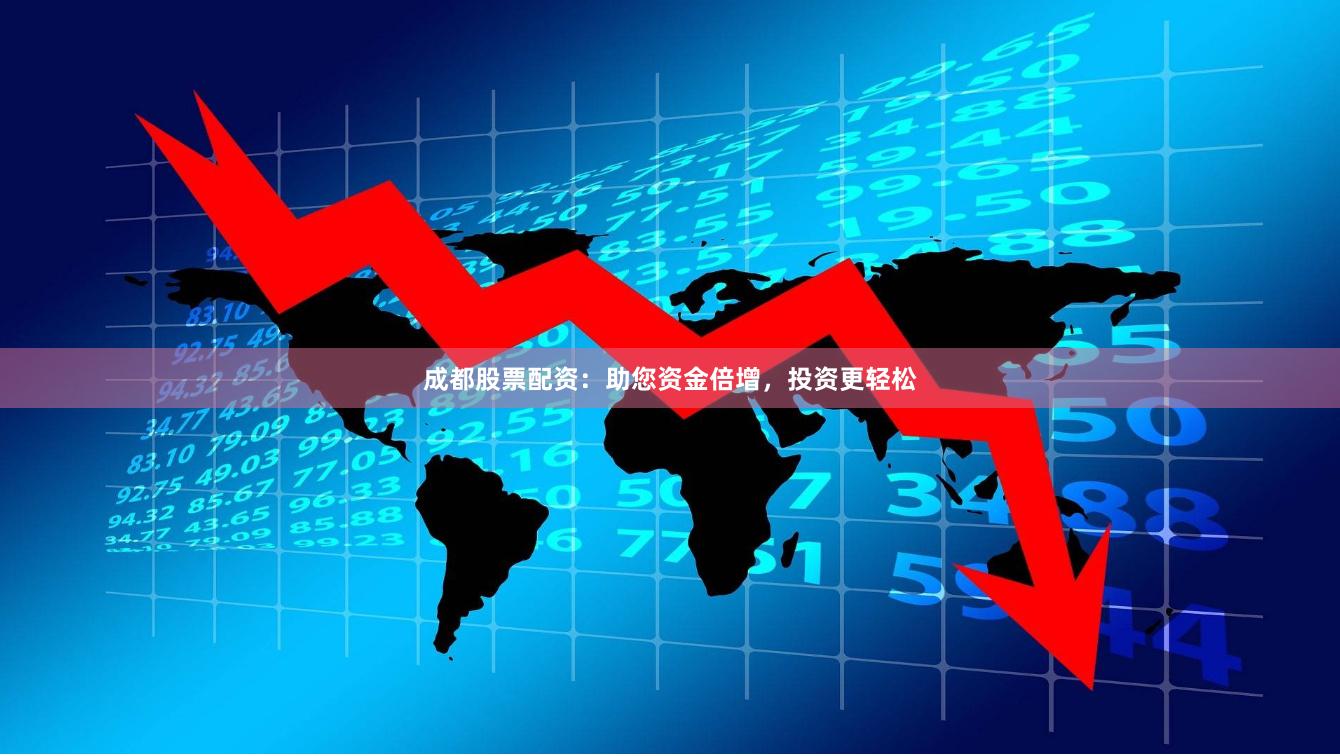 成都股票配资：助您资金倍增，投资更轻松