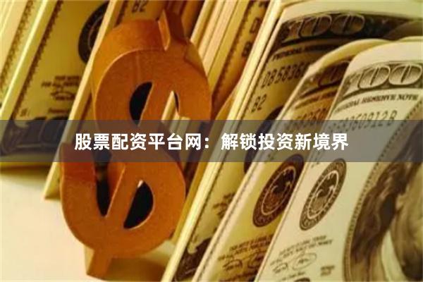 股票配资平台网:解锁投资新境界