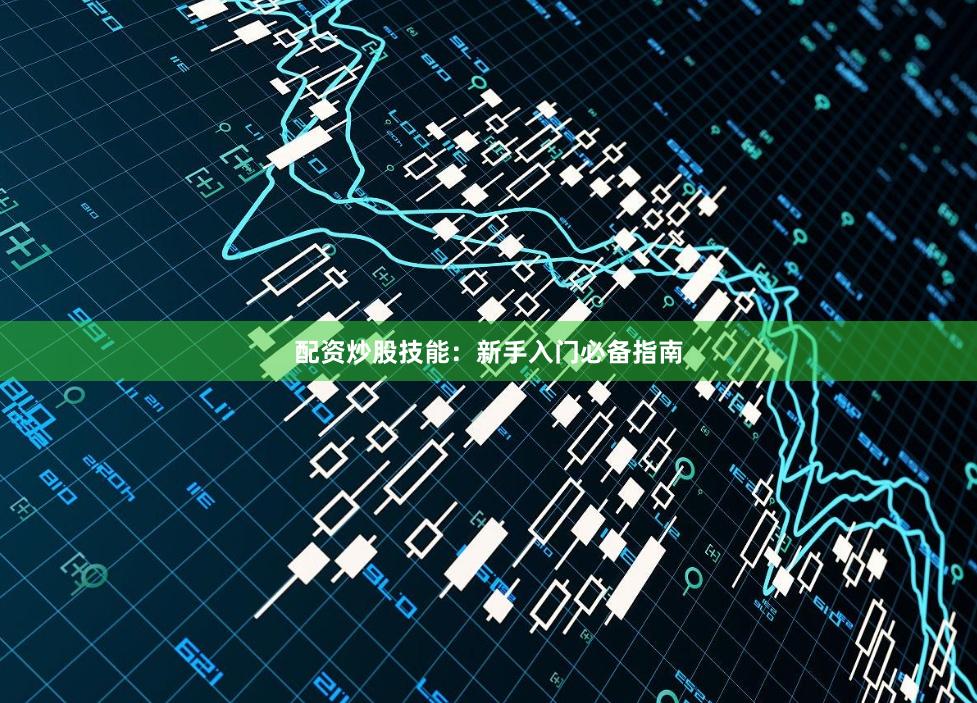 配资炒股技能：新手入门必备指南