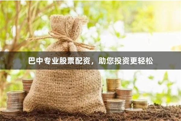 巴中专业股票配资，助您投资更轻松