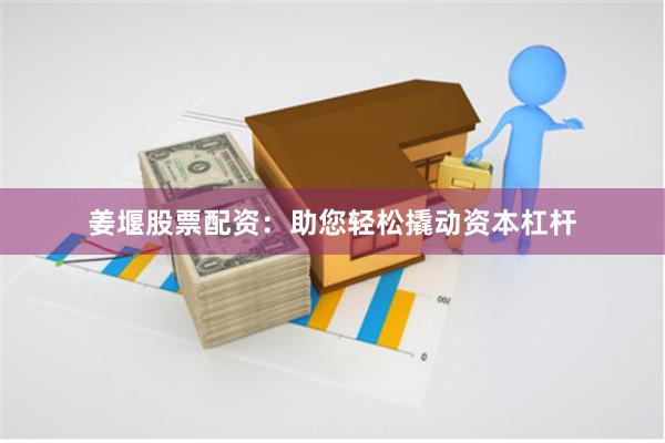 姜堰股票配资：助您轻松撬动资本杠杆