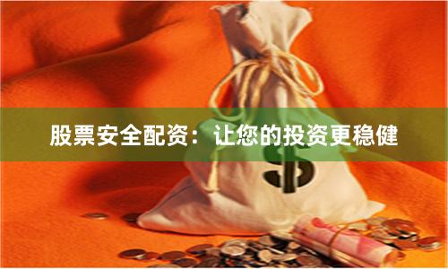 股票安全配资：让您的投资更稳健