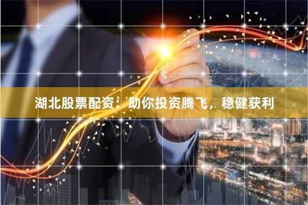 湖北股票配资：助你投资腾飞，稳健获利