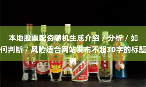 本地股票配资随机生成介绍 / 分析 / 如何判断 / 风险适合网站发布不超30字的标题