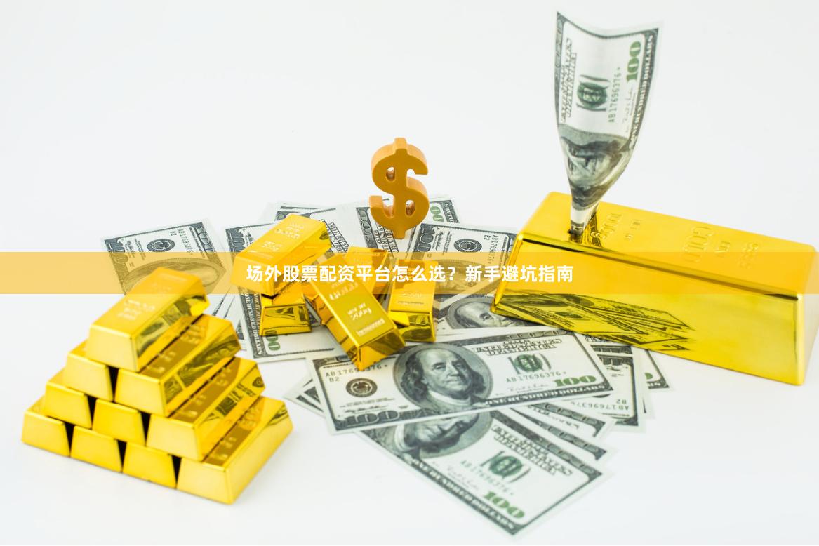 场外股票配资平台怎么选？新手避坑指南