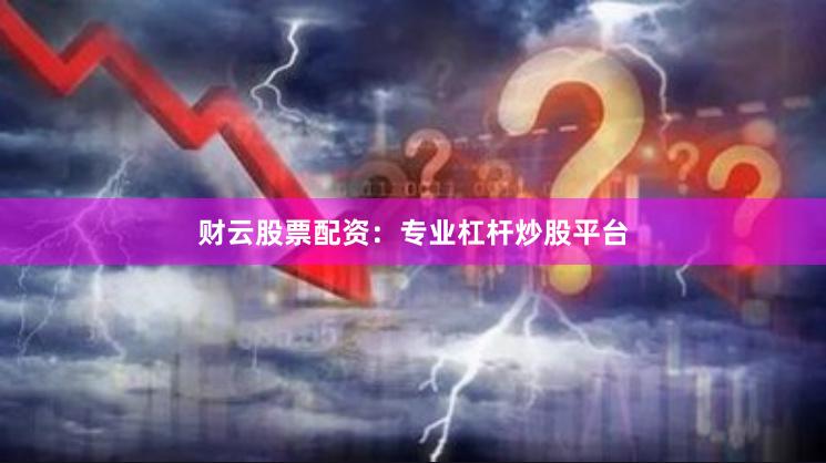 财云股票配资：专业杠杆炒股平台