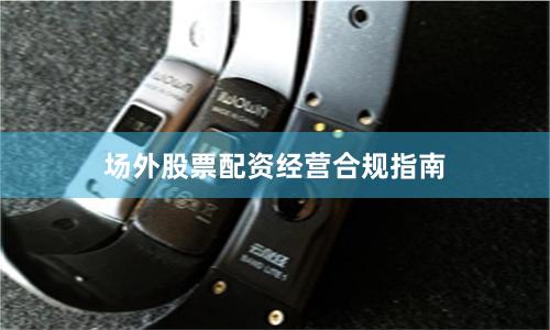 场外股票配资经营合规指南