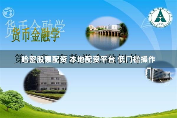 哈密股票配资 本地配资平台 低门槛操作