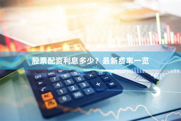 股票配资利息多少？最新费率一览