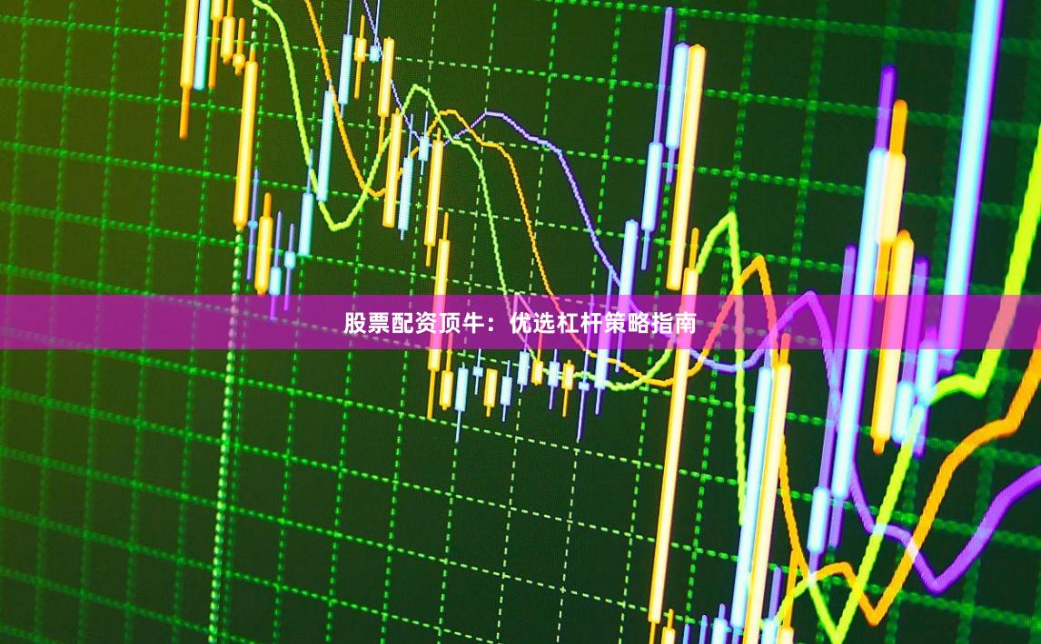 股票配资顶牛：优选杠杆策略指南