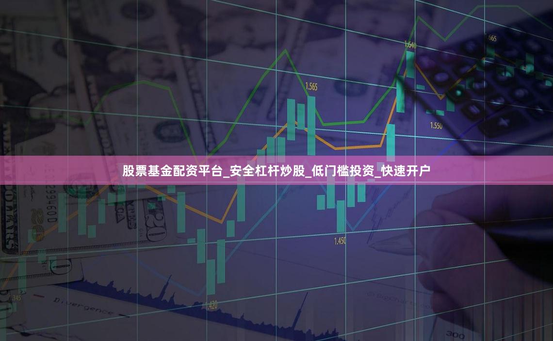 股票基金配资平台_安全杠杆炒股_低门槛投资_快速开户