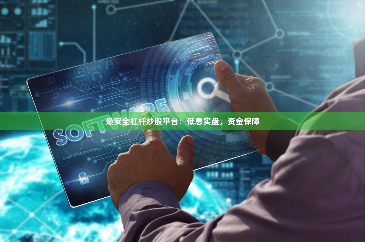 最安全杠杆炒股平台：低息实盘，资金保障