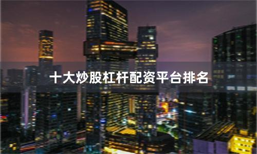 十大炒股杠杆配资平台排名