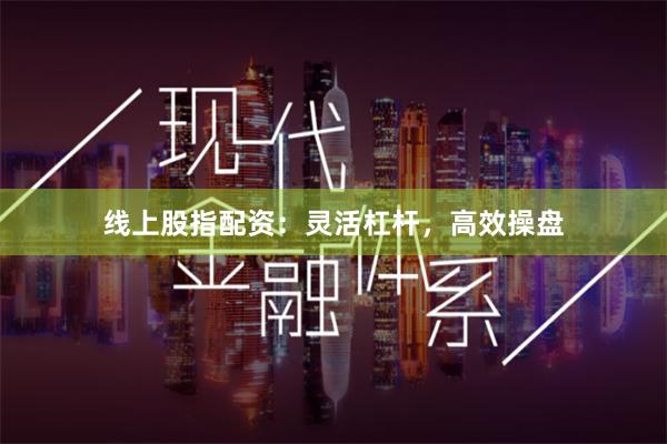 线上股指配资:灵活杠杆,高效操盘