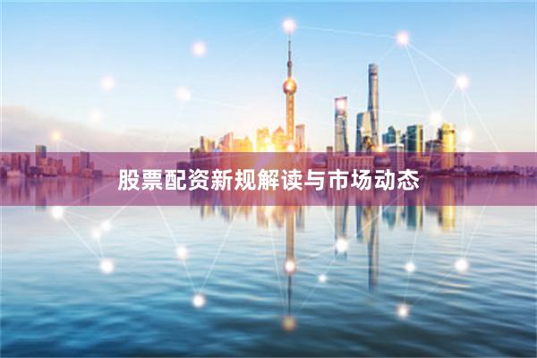 股票配资新规解读与市场动态