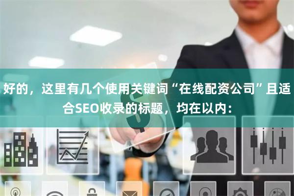 好的，这里有几个使用关键词“在线配资公司”且适合SEO收录的标题，均在以内：