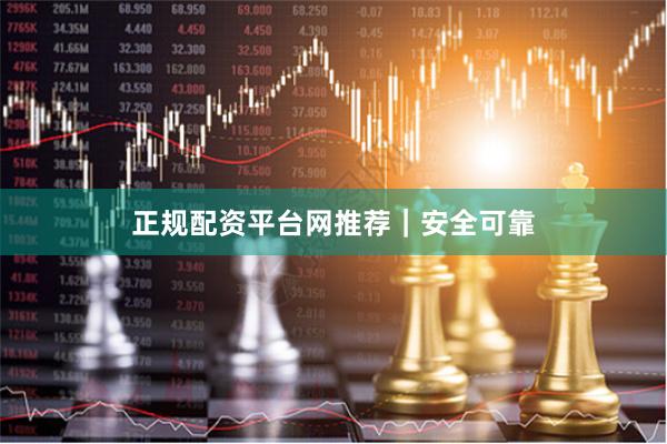 正规配资平台网推荐｜安全可靠