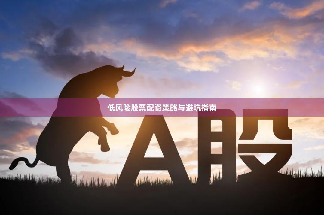 低风险股票配资策略与避坑指南