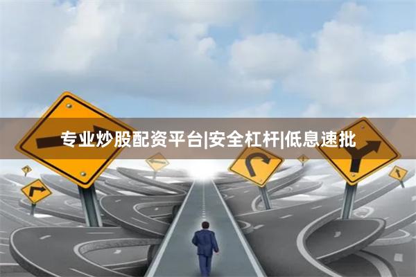 专业炒股配资平台|安全杠杆|低息速批