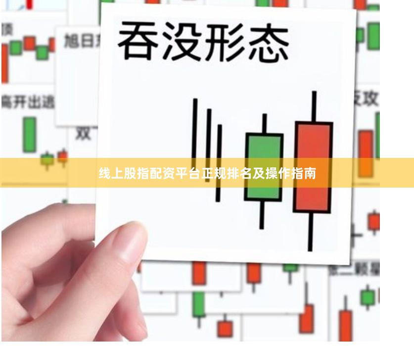 线上股指配资平台正规排名及操作指南